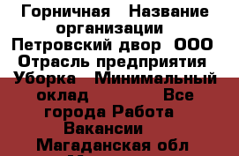 Горничная › Название организации ­ Петровский двор, ООО › Отрасль предприятия ­ Уборка › Минимальный оклад ­ 15 000 - Все города Работа » Вакансии   . Магаданская обл.,Магадан г.